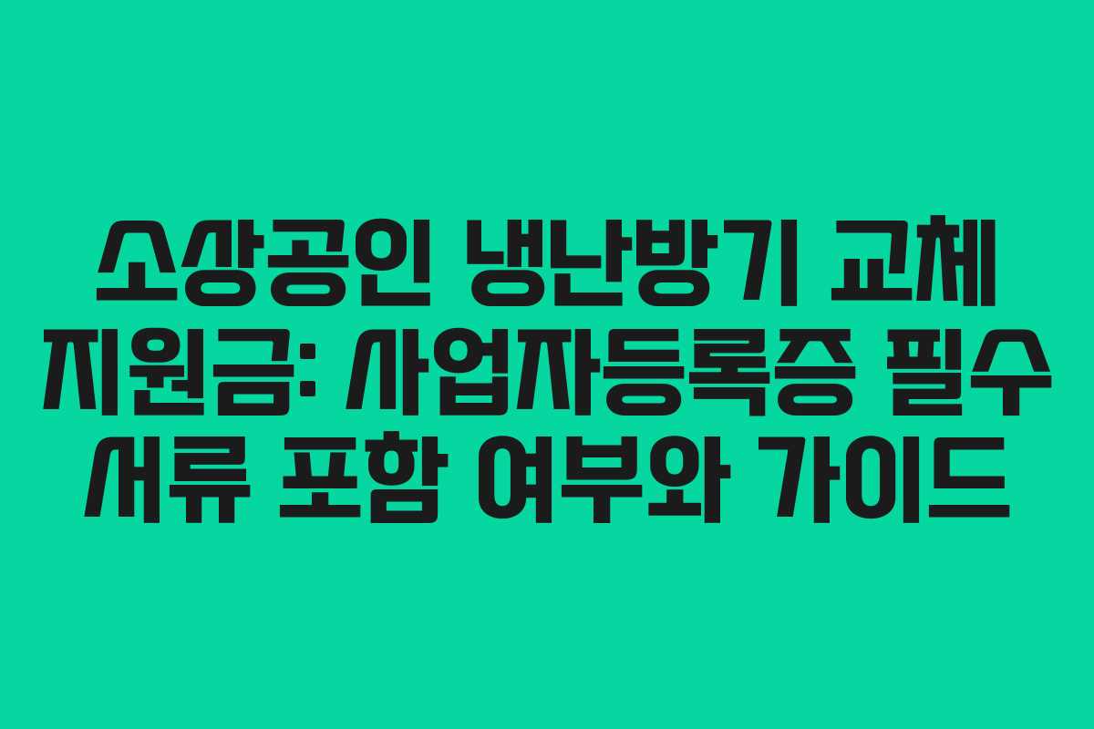 소상공인 냉난방기 교체 지원금: 사업자등록증 필수 서류 포함 여부와 가이드