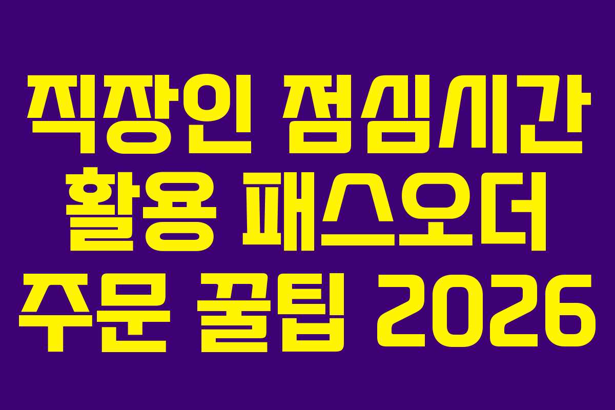 직장인 점심시간 활용 패스오더 주문 꿀팁 2026