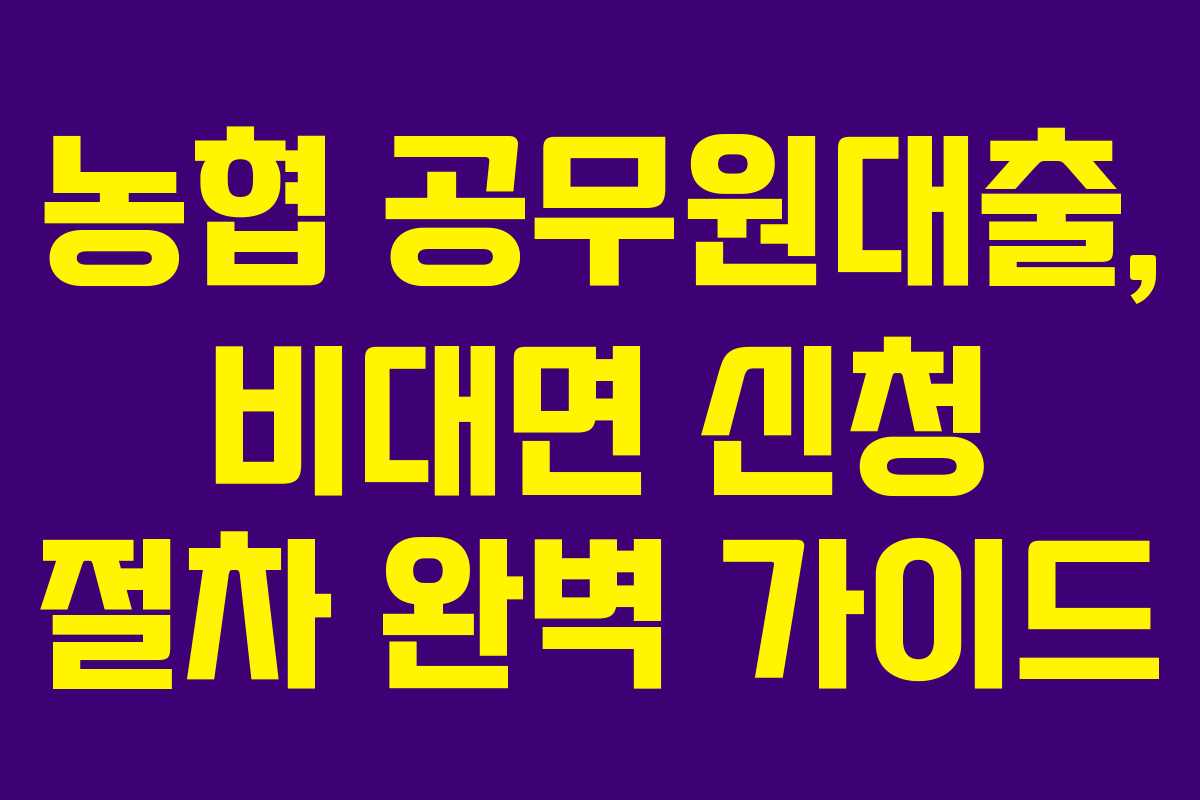 농협 공무원대출, 비대면 신청 절차 완벽 가이드 농협 공무원대출, 비대면 신청 절차 완벽 가이드