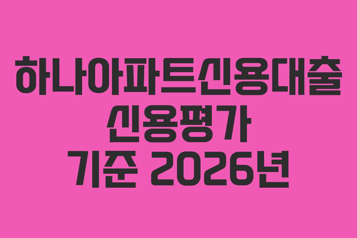 하나아파트신용대출 신용평가 기준 2026년 하나아파트신용대출 신용평가 기준 2026년