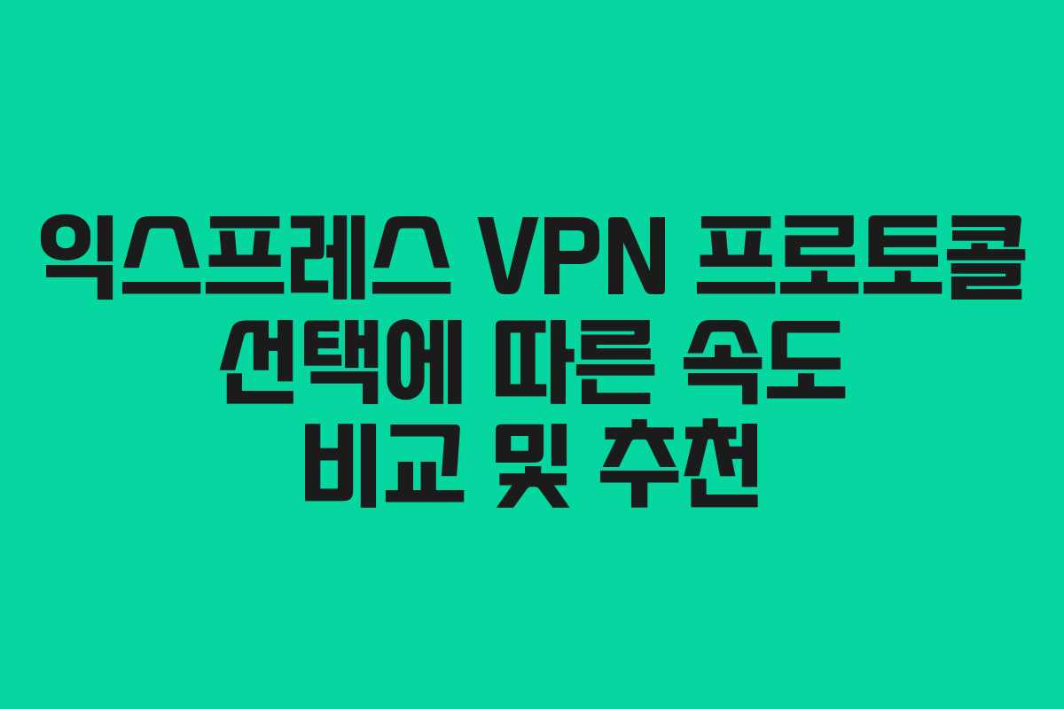익스프레스 VPN 프로토콜 선택에 따른 속도 비교 및 추천