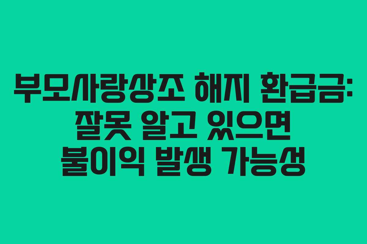 부모사랑상조 해지 환급금: 잘못 알고 있으면 불이익 발생 가능성 부모사랑상조 해지 환급금: 잘못 알고 있으면 불이익 발생 가능성