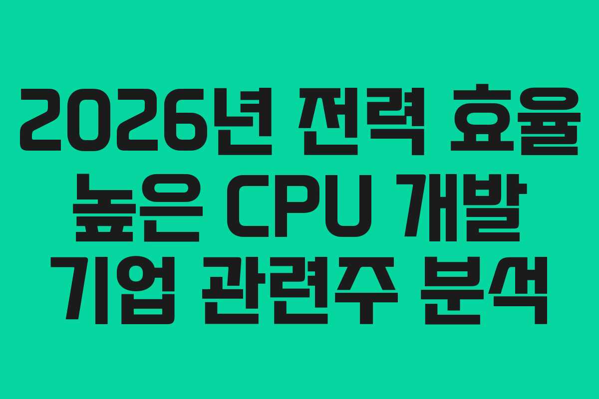 2026년 전력 효율 높은 CPU 개발 기업 관련주 분석 2026년 전력 효율 높은 CPU 개발 기업 관련주 분석