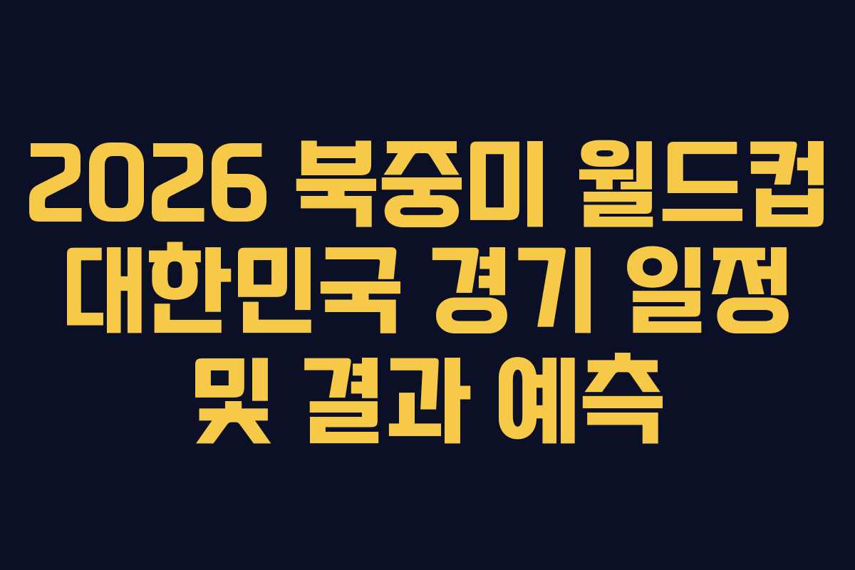 2026 북중미 월드컵 대한민국 경기 일정 및 결과 예측