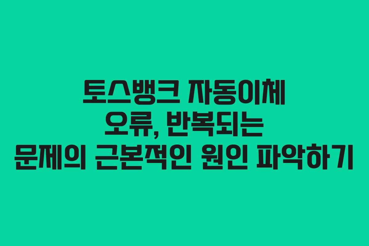 토스뱅크 자동이체 오류, 반복되는 문제의 근본적인 원인 파악하기