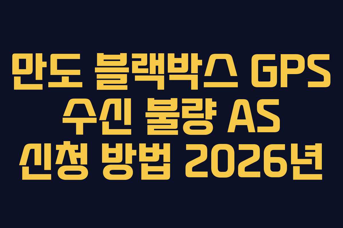 만도 블랙박스 GPS 수신 불량 AS 신청 방법 2026년