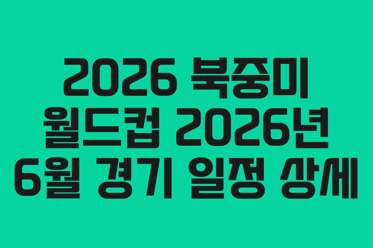 2026 북중미 월드컵 2026년 6월 경기 일정 상세
