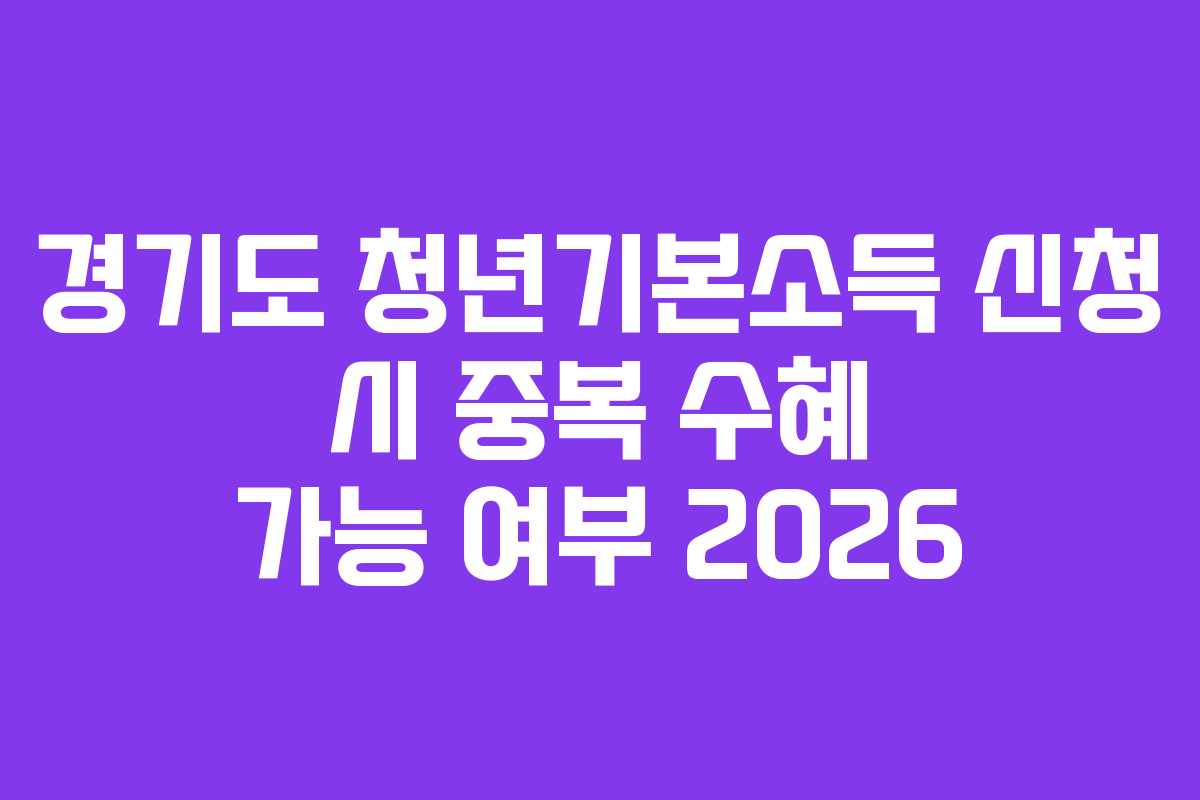 경기도 청년기본소득 신청 시 중복 수혜 가능 여부 2026