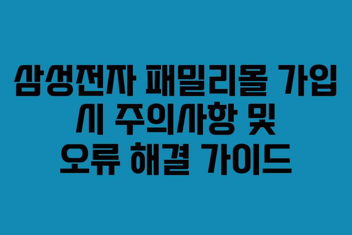 삼성전자 패밀리몰 가입 시 주의사항 및 오류 해결 가이드