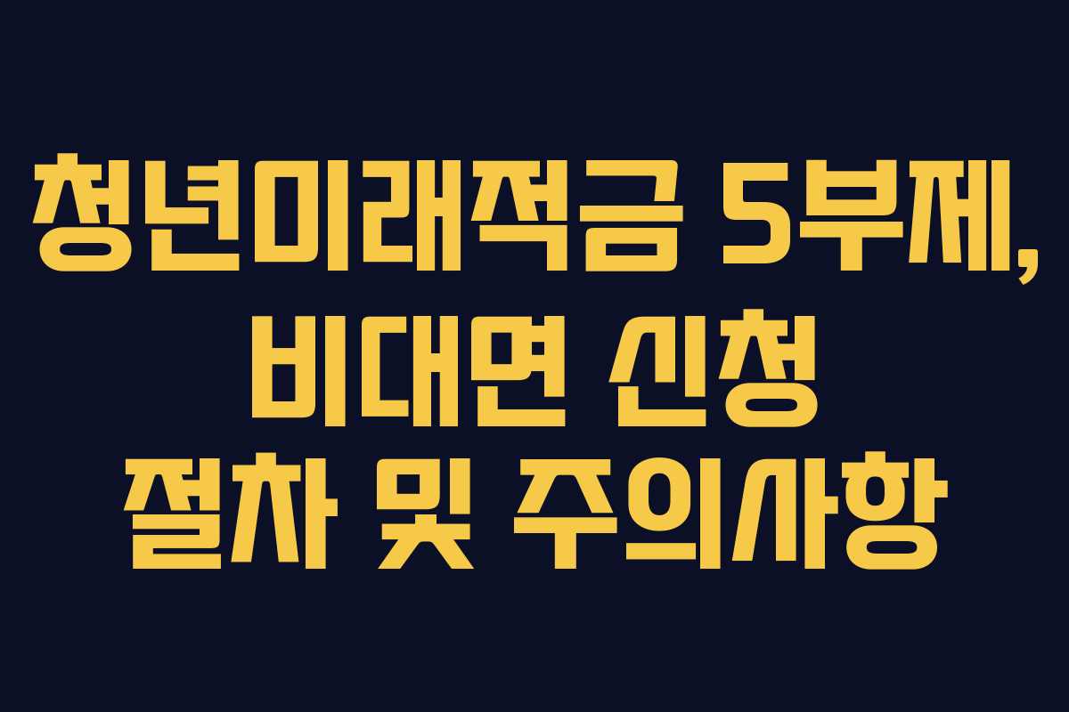 청년미래적금 5부제, 비대면 신청 절차 및 주의사항