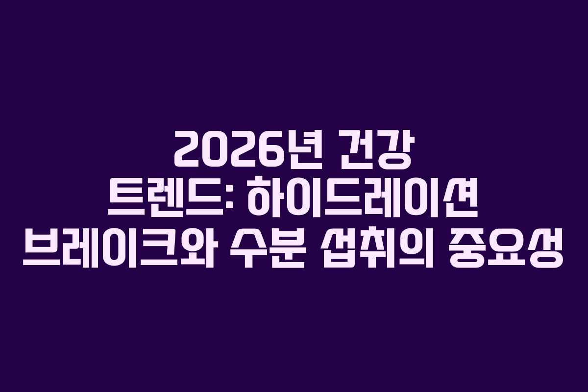 2026년 건강 트렌드: 하이드레이션 브레이크와 수분 섭취의 중요성