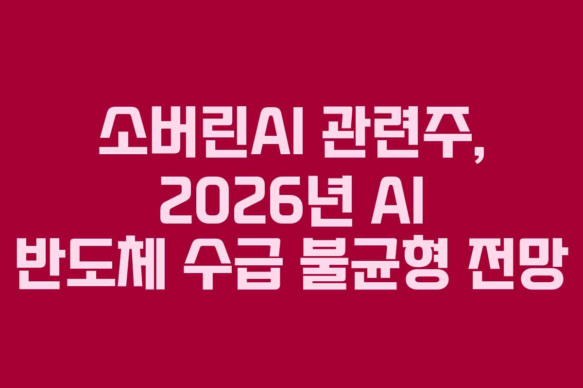 소버린AI 관련주, 2026년 AI 반도체 수급 불균형 전망